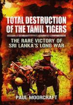 40251 - Moorcraft, P.L. - Total Destruction of the Tamil Tigers. The Rare Victory of Sri Lanka's Long War