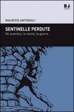 40533 - Antonioli, M. - Sentinelle perdute. Gli anarchici, la morte, la guerra