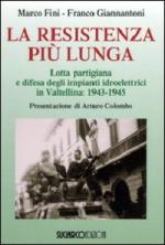 41807 - Fini-Giannantoni, M.F. - Resistenza piu' lunga. Lotta partigiana e difesa degli impianti idroelettrici in Valtellina: 1943-1945 (La)