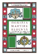 41812 - Salateo, G. - Gorizia martire redenta. Le tristi e tragiche vicende dell'Isontino e del Friuli nella Prima Guerra Mondiale