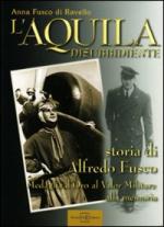 42134 - Fusco di Ravello, A. - Aquila disubbidiente. Storia di Alfredo Fusco Medaglia d'Oro al Valor Militare alla memoria (L')