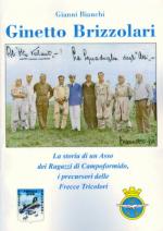 42238 - Bianchi, G. - Ginetto Brizzolari. La storia di un asso dei Ragazzi di Campoformido, i precursori delle Frecce Tricolori