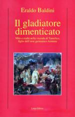 42816 - Baldini, E. - Gladiatore dimenticato. Mito e realta' nella vicenda di Tumelico, figlio dell'eroe germanico Arminio (Il)