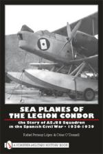 43227 - Lopez-O'Donnel, R.P.-C. - Sea Planes of the Legion Condor. The Story of AS./88 Squadron in the Spanish Civil War 1936-1939