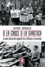 43801 - Garibaldi, L. - O la croce o la svastica. La vera storia dei rapporti tra Chiesa e Nazismo