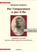 43873 - Casarola, M. - Per l'Imperatore e per il Re. L'odissea di Ivan Gulla giovane soldato durante la Grande Guerra