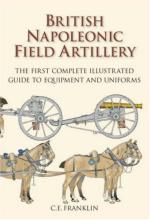 44069 - Franklin, C.E. - British Napoleonic Field Artillery. The First Complete Illustrated Guide to Equipment and Uniforms