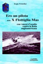 44070 - Perbellini, S. - Ero un pilota della X Flottiglia Mas. Con i mezzi d'assalto contro la flotta angloamericana