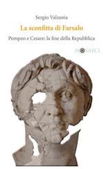 44393 - Valzania, S. - Sconfitta di Farsalo. Pompeo e Cesare: la fine della Repubblica (La)