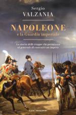 44421 - Valzania, S. - Napoleone e la Guardia Imperiale. La storia delle truppe che permisero al Generale di costruire un impero