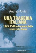 45134 - Amici, A. - Tragedia italiana. L'affondamento della Corazzata Roma (Una)