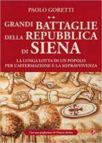 45247 - Goretti, P. - Grandi battaglie della Repubblica di Siena. La lunga lotta di un popolo per l'affermazione e la sopravvivenza