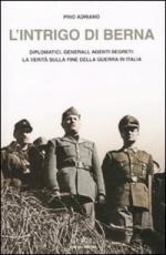 45625 - Adriano, P. - Intrigo di Berna. Diplomatici, generali, agenti segreti: la verita' sulla fine della guerra in Italia (L')