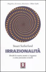 45669 - Sutherland, S. - Irrazionalita'. Perche' la nostra mente ci inganna e come possiamo evitarlo