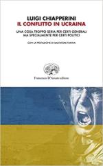 45750 - Chiapperini, L. - Conflitto in Ucraina. Una cosa troppo seria per certi generali ma specialmente per certi politici (Il)