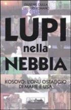 45842 - Ciulla-Romano, G.-V. - Lupi nella nebbia. Kosovo: l'ONU ostaggio di mafie e USA