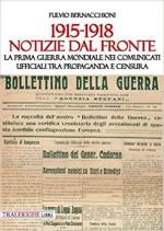 46172 - Bernacchioni, F. - 1915-1918 Notizie dal fronte. La Prima guerra mondiale nei comunicati ufficiali tra propaganda e censura