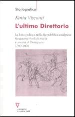 46258 - Visconti, K. - Ultimo Direttorio. La lotta politica nella Repubblica Cisalpina tra guerra rivoluzionaria e ascesa di Bonaparte 1799-1800 (L')