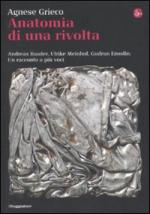 46262 - Grieco, A. - Anatomia di una rivolta. Andreas Baader, Ulrike Meinhof, Gudrun Esslin. Un racconto a piu' voci