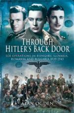 46398 - Ogden, A. - Through Hitler's Back Door. SOE Operations in Hungary, Slovakia, Romania and Bulgaria 1939-1945  