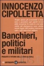 46901 - Cipolletta, I. - Banchieri, politici e militari. Passato e futuro delle crisi globali