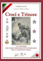 47078 - Alati, A. - Croci e Trincee. Le uniformi dei Corpi sanitari e di veterinaria nella Grande Guerra