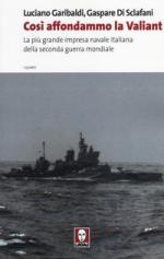 47174 - Garibaldi-Di Sclafani, L.-G. - Cosi' affondammo la Valiant. La piu' grande impresa navale italiana della IIGM