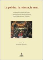 47350 - Gherardi, R. cur - Politica, la scienza, le armi. Luigi Ferdinando Marsili e la costruzione della frontiera dell'Impero e dell'Europa (La)