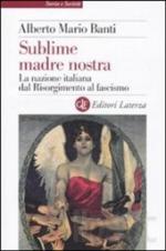 47414 - Banti, A.M. - Sublime madre nostra. La nazione italiana dal Risorgimento al fascismo