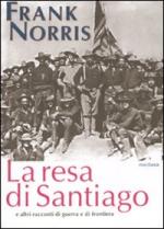 47571 - Norris, F. - Resa di Santiago e altri racconti di guerra e di frontiera (La)