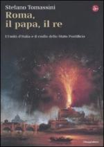 48483 - Tomassini, S. - Roma, il Papa, il Re. L'unita' d'Italia e il crollo dello Stato Pontificio