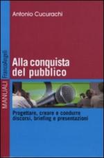 48617 - Cucurachi, A. - Alla conquista del pubblico. Progettare, creare e condurre discorsi, briefing e presentazioni