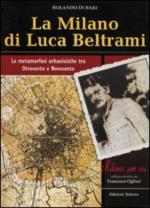 48958 - Di Bari, R. - Milano di Luca Beltrami. Le metamorfosi urbanistiche tra Ottocento e Novecento (La)