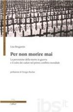 49633 - Bregantin, L. - Per non morire mai. La percezione della morte in guerra e il culto dei caduti nel primo confiltto mondiale