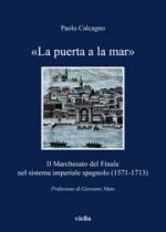 50720 - Calcagno, P. - Puerta a mar. Il Marchesato del Finale nel sistema imperiale spagnolo 1571-1713 (La)
