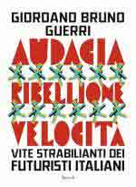 51177 - Guerri, G.B. - Audacia, ribellione, velocita'. Vite strabilianti dei futuristi italiani