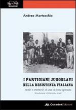 51441 - Martocchia, A. - Partigiani Jugoslavi nella resistenza italiana. Storie e memorie di una vicenda ignorata