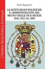 52207 - Spagnuolo, P. - Istituzioni politiche e amministrative nel Regno delle Due Sicilie dal 1815 al 1860 (Le)