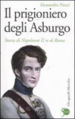 52239 - Necci, A. - Prigioniero degli Asburgo. Storia di Napoleone II Re di Roma (Il)