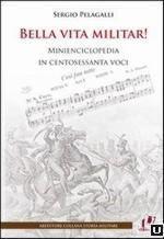 52319 - Pelagalli, S. - Bella vita militar! Minienciclopedia in centosessanta voci