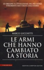 52340 - Lucchetti, M. - Armi che hanno cambiato la storia. Le origini e l'evoluzione dei piu' letali strumenti mai creati dall'uomo (Le)