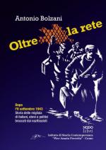 52492 - Bolzani, A. - Oltre la rete. Dopo l'8 settembre 1943. Storia delle migliaia di italiani, ebrei e politici braccati dai nazifascisti