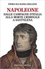 52736 - Baima Bollone, P. - Napoleone dalle campagne d'Italia alla morte criminale a Sant'Elena