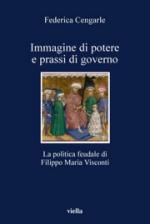 53007 - Cengarle, F. - Immagine di potere e prassi di governo. La politica feudale di Filippo Maria Visconti