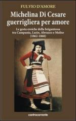 53315 - D'Amore, F. - Michelina Di Cesare guerrigliera per amore. Le gesta eroiche della brigantessa tra Campania, Lazio, Abruzzo, Molise 1862-1868