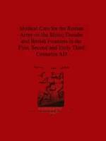 53454 - Baker, P.A. - Medical Care for the Roman Army on the Rhine, Danube and British Frontiers in the First, Second and Early third Centuries AD