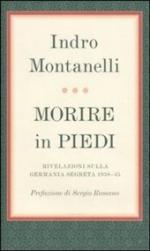 53795 - Montanelli, I. - Morire in piedi. Rivelazioni sulla Germania segreta 1938-1945