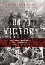 53933 - Zuehlke, M. - On to Victory. The Canadian Liberation of the Netherlands. March 23-May 5, 1945 