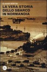 54216 - Bertin, C. - Vera storia dello sbarco in Normandia (La)
