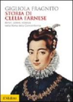 54508 - Fragnito, G. - Storia di Clelia Farnese. Amori, potere, violenza nella Roma della Controriforma